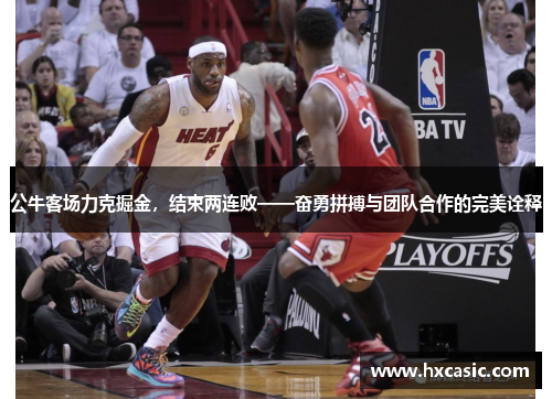 公牛客场力克掘金，结束两连败——奋勇拼搏与团队合作的完美诠释