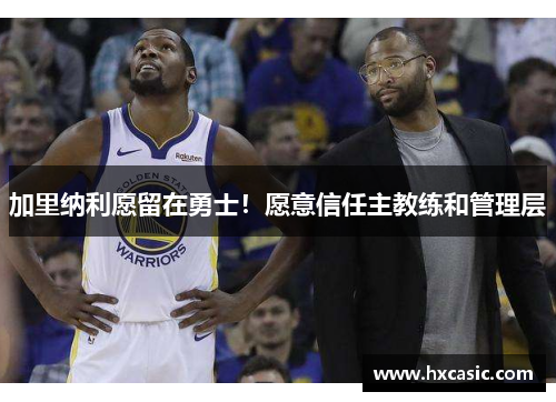 加里纳利愿留在勇士！愿意信任主教练和管理层