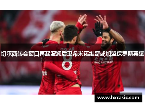 切尔西转会窗口再起波澜后卫希米诺维奇或加盟保罗斯宾堡
