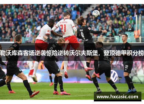 勒沃库森客场逆袭惊险逆转沃尔夫斯堡，登顶德甲积分榜