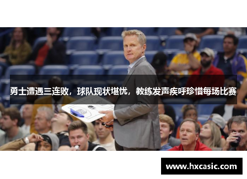 勇士遭遇三连败，球队现状堪忧，教练发声疾呼珍惜每场比赛