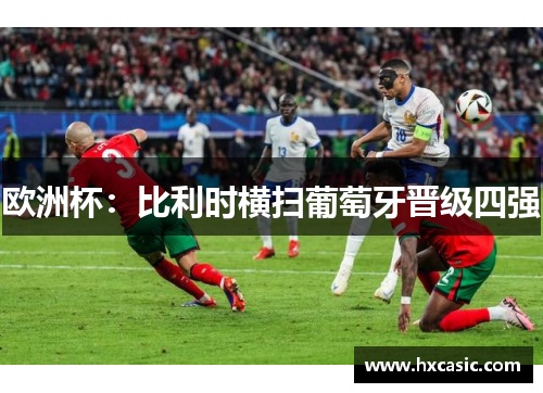 欧洲杯：比利时横扫葡萄牙晋级四强