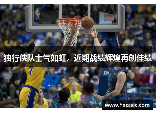独行侠队士气如虹，近期战绩辉煌再创佳绩