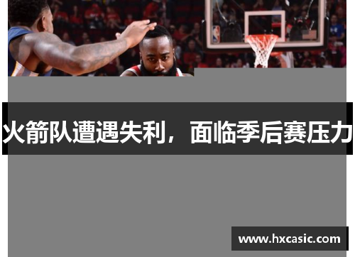 火箭队遭遇失利，面临季后赛压力