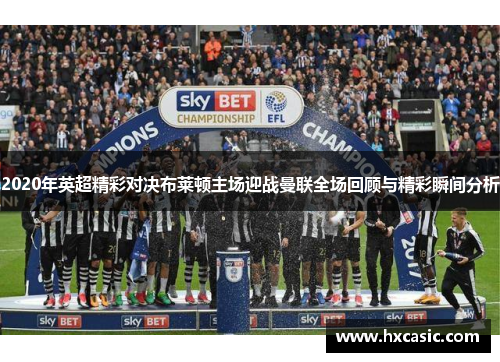 2020年英超精彩对决布莱顿主场迎战曼联全场回顾与精彩瞬间分析