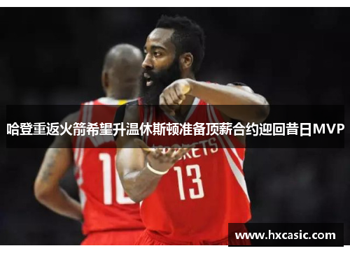 哈登重返火箭希望升温休斯顿准备顶薪合约迎回昔日MVP