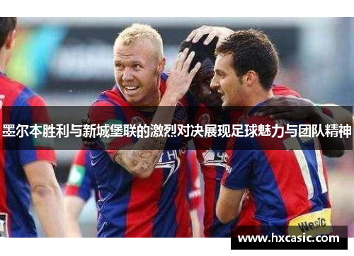 墨尔本胜利与新城堡联的激烈对决展现足球魅力与团队精神
