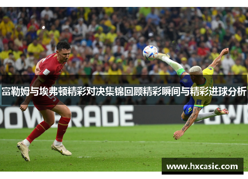 富勒姆与埃弗顿精彩对决集锦回顾精彩瞬间与精彩进球分析