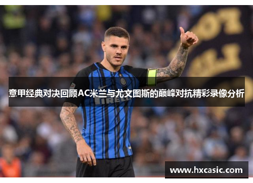 意甲经典对决回顾AC米兰与尤文图斯的巅峰对抗精彩录像分析