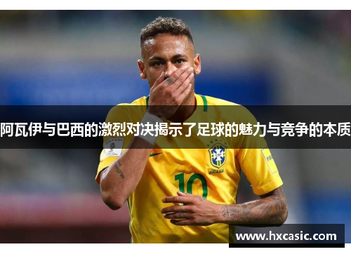 阿瓦伊与巴西的激烈对决揭示了足球的魅力与竞争的本质
