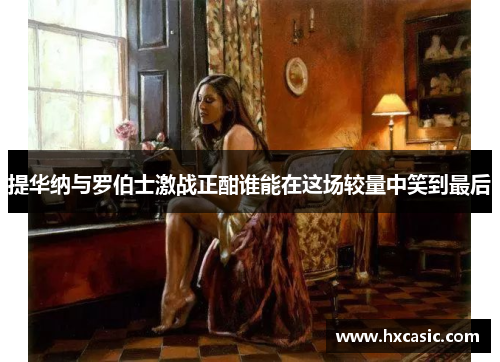 提华纳与罗伯士激战正酣谁能在这场较量中笑到最后