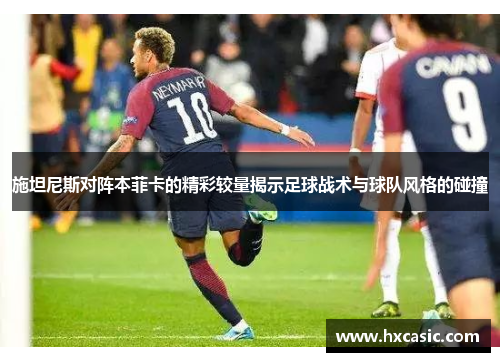 施坦尼斯对阵本菲卡的精彩较量揭示足球战术与球队风格的碰撞