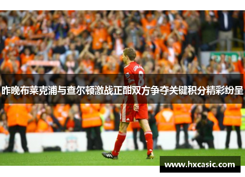 昨晚布莱克浦与查尔顿激战正酣双方争夺关键积分精彩纷呈