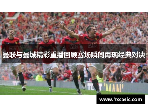 曼联与曼城精彩重播回顾赛场瞬间再现经典对决