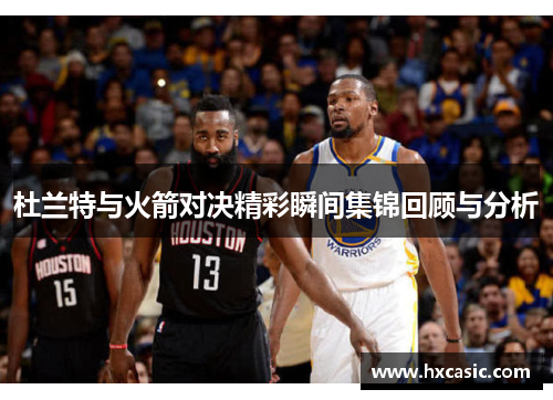 杜兰特与火箭对决精彩瞬间集锦回顾与分析