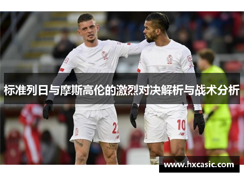 标准列日与摩斯高伦的激烈对决解析与战术分析
