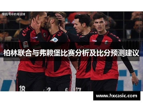 柏林联合与弗赖堡比赛分析及比分预测建议