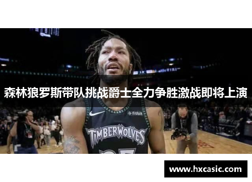 森林狼罗斯带队挑战爵士全力争胜激战即将上演