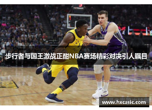 步行者与国王激战正酣NBA赛场精彩对决引人瞩目