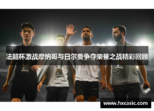 法超杯激战摩纳哥与日尔曼争夺荣誉之战精彩回顾