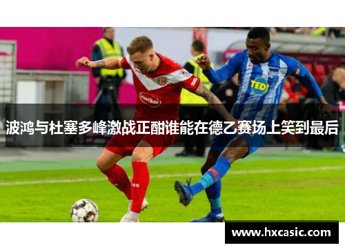 波鸿与杜塞多峰激战正酣谁能在德乙赛场上笑到最后