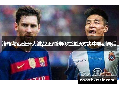 洛格与西班牙人激战正酣谁能在这场对决中笑到最后