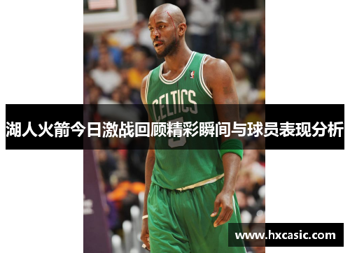 湖人火箭今日激战回顾精彩瞬间与球员表现分析