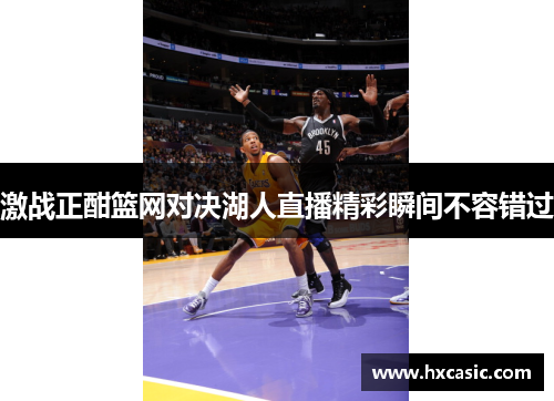 激战正酣篮网对决湖人直播精彩瞬间不容错过