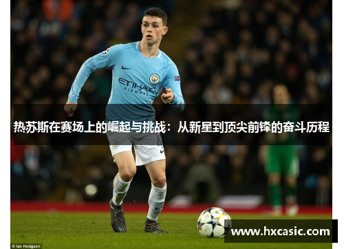 热苏斯在赛场上的崛起与挑战：从新星到顶尖前锋的奋斗历程