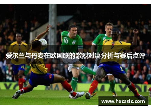 爱尔兰与丹麦在欧国联的激烈对决分析与赛后点评