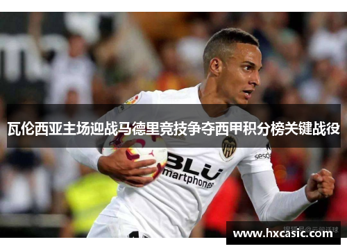 瓦伦西亚主场迎战马德里竞技争夺西甲积分榜关键战役