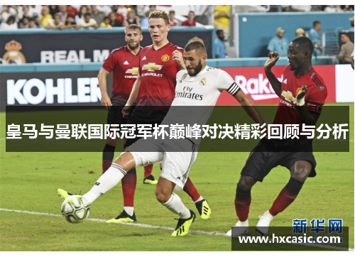 皇马与曼联国际冠军杯巅峰对决精彩回顾与分析